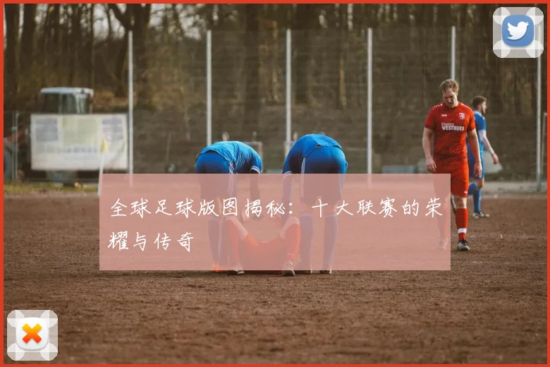 全球足球版图揭秘:十大联赛的荣耀与传奇