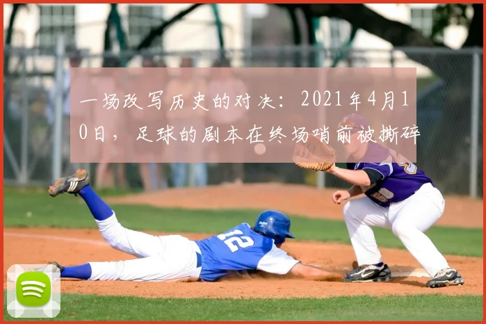 一场改写历史的对决:2021年4月10日,足球的剧本在终场哨前被撕碎