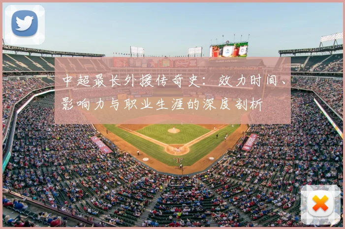 中超最长外援传奇史：效力时间、影响力与职业生涯的深度剖析