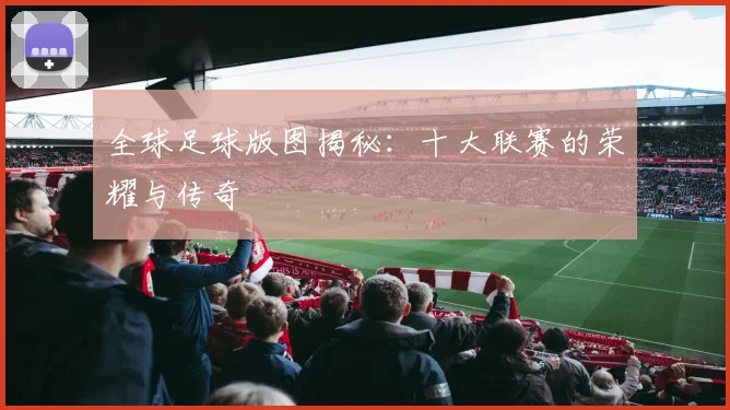 全球足球版图揭秘:十大联赛的荣耀与传奇