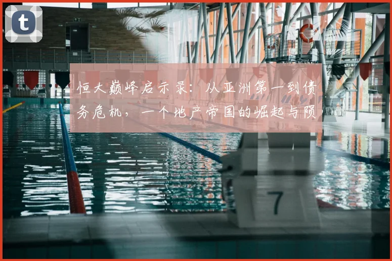 恒大巅峰启示录：从亚洲第一到债务危机，一个地产帝国的崛起与陨落
