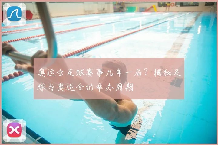 奥运会足球赛事几年一届？揭秘足球与奥运会的举办周期