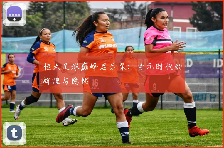 恒大足球巅峰启示录：金元时代的辉煌与隐忧