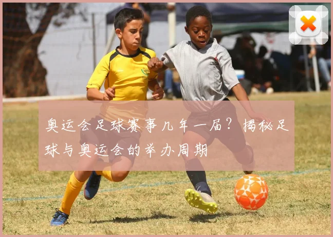奥运会足球赛事几年一届?揭秘足球与奥运会的举办周期