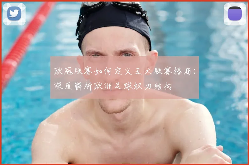 欧冠联赛如何定义五大联赛格局：深度解析欧洲足球权力结构
