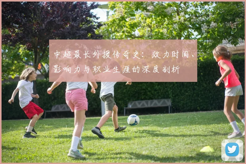 中超最长外援传奇史：效力时间、影响力与职业生涯的深度剖析