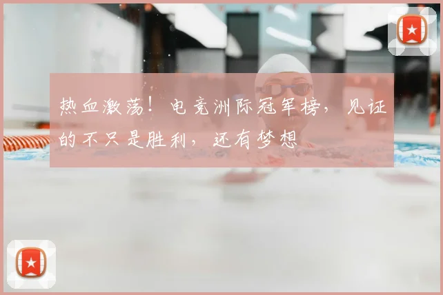热血激荡！电竞洲际冠军榜，见证的不只是胜利，还有梦想