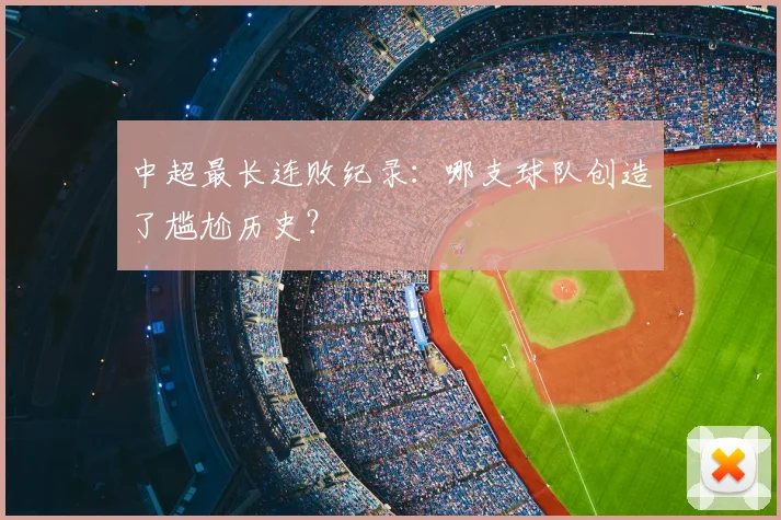 中超最长连败纪录：哪支球队创造了尴尬历史？