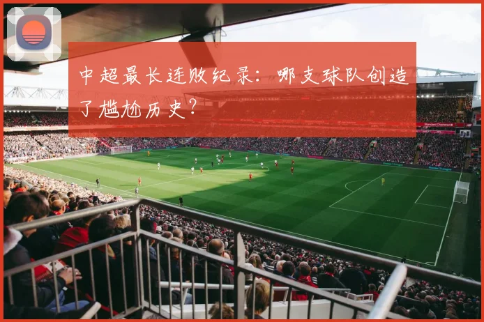 中超最长连败纪录:哪支球队创造了尴尬历史?