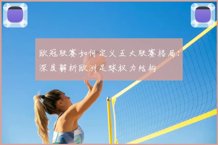 欧冠联赛如何定义五大联赛格局：深度解析欧洲足球权力结构